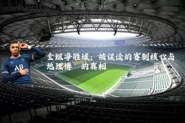 全组净胜球：被误读的赛制核心与地理博弈的真相