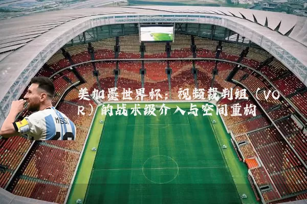 美加墨世界杯:视频裁判组(VOR)的战术级介入与空间重构