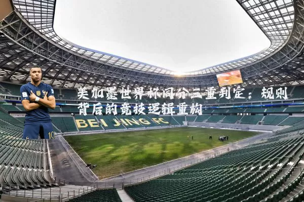 美加墨世界杯同分三重判定：规则背后的竞技逻辑重构