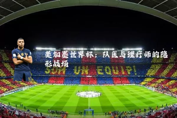 美加墨世界杯:队医与理疗师的隐形战场