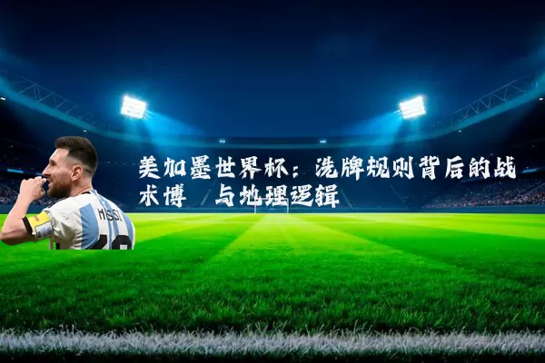 美加墨世界杯:洗牌规则背后的战术博弈与地理逻辑