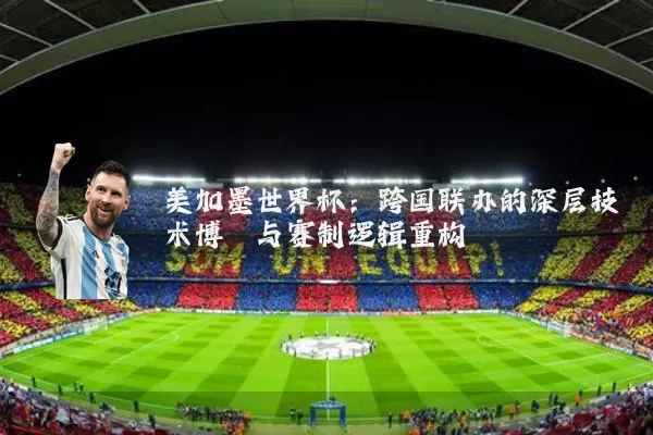 美加墨世界杯:跨国联办的深层技术博弈与赛制逻辑重构