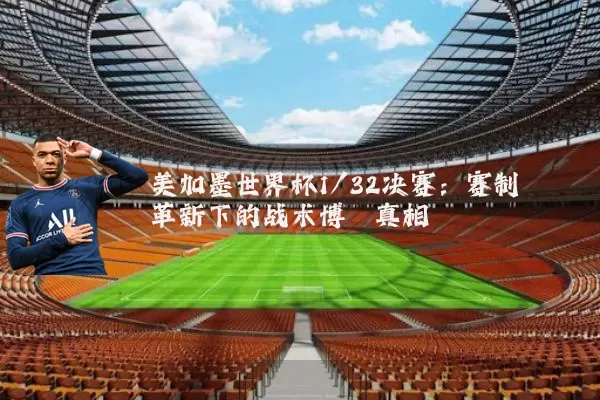 美加墨世界杯1/32决赛:赛制革新下的战术博弈真相