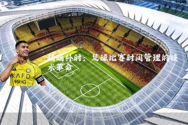 精确补时:足球比赛时间管理的技术革命
