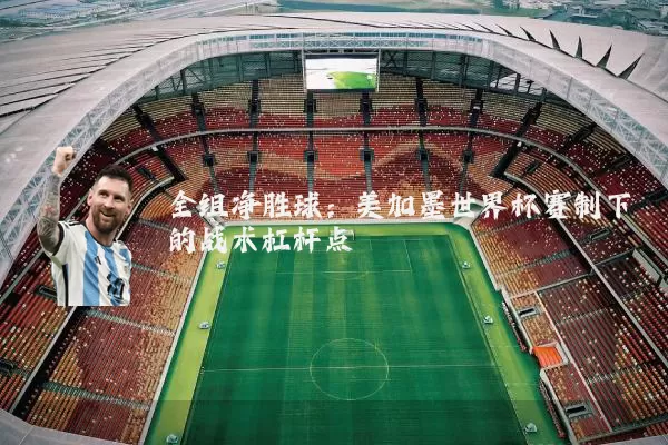 全组净胜球:美加墨世界杯赛制下的战术杠杆点