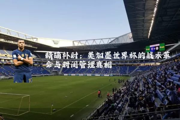 精确补时:美加墨世界杯的战术革命与时间管理真相
