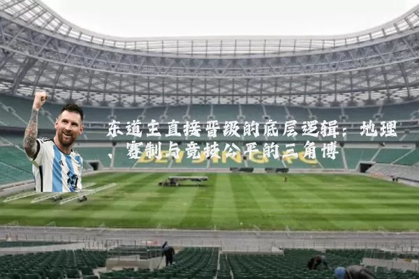 东道主直接晋级的底层逻辑：地理、赛制与竞技公平的三角博弈