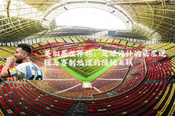 美加墨世界杯:足球设计的底层逻辑与赛制地理的隐秘关联