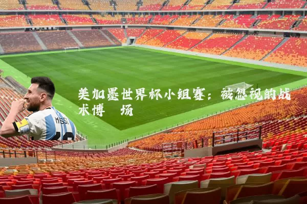美加墨世界杯小组赛:被忽视的战术博弈场