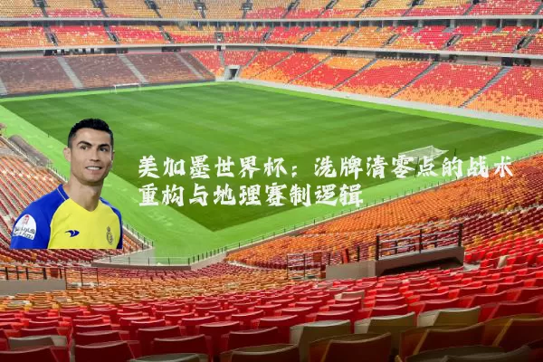 美加墨世界杯：洗牌清零点的战术重构与地理赛制逻辑