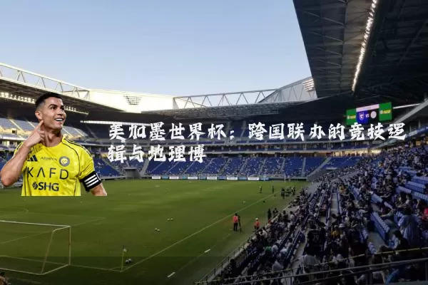 美加墨世界杯:跨国联办的竞技逻辑与地理博弈