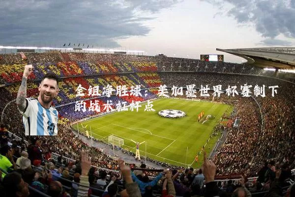 全组净胜球:美加墨世界杯赛制下的战术杠杆点